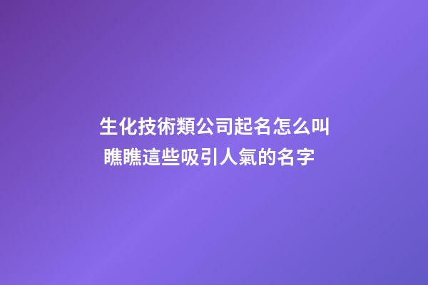 生化技術類公司起名怎么叫 瞧瞧這些吸引人氣的名字-第1張-公司起名-玄機派